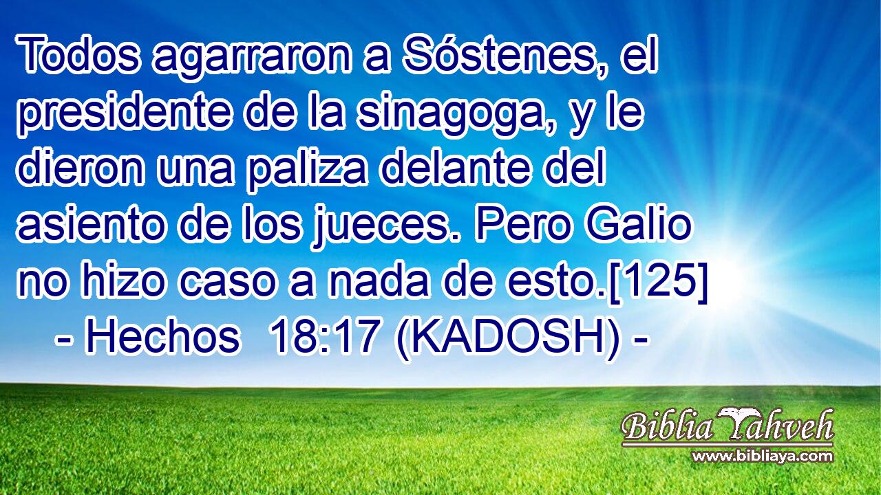  Todos agarraron a Sóstenes, el presidente de la sinagoga, y le dieron una paliza delante del asiento de los jueces. Pero Galio no hizo caso a nada de esto.[125] 