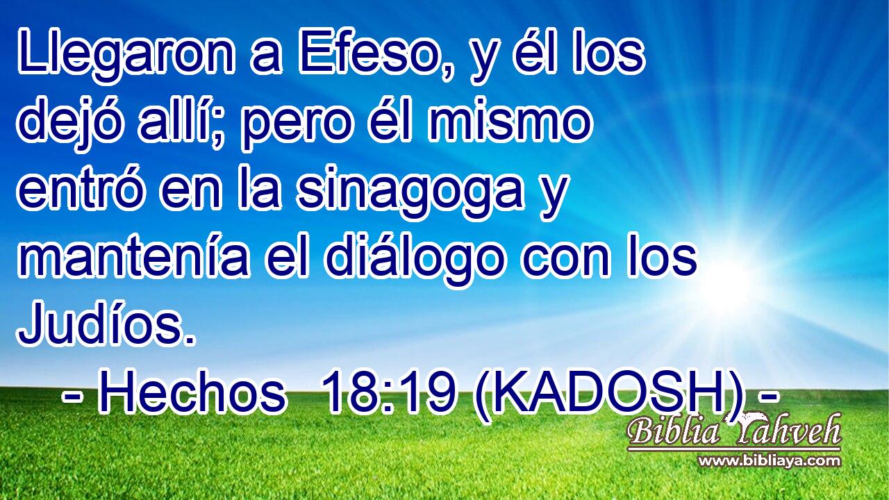 Llegaron a Efeso, y él los dejó allí; pero él mismo entró en la sinagoga y mantenía el diálogo con los Judíos. 