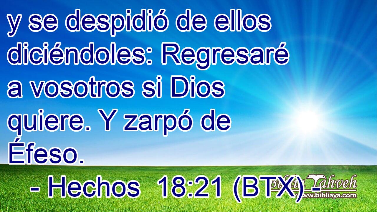 y se despidió de ellos diciéndoles: Regresaré a vosotros si Dios quiere. Y zarpó de Éfeso.