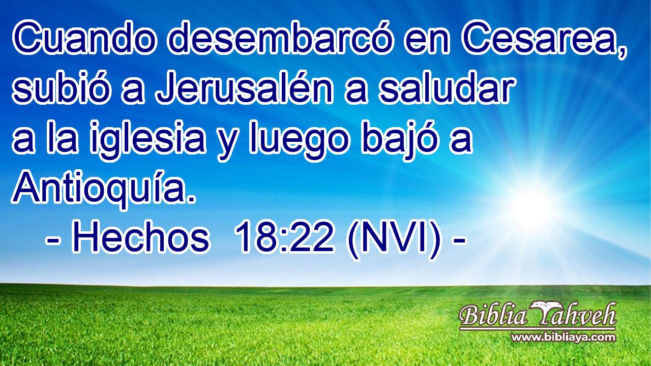  Cuando desembarcó en Cesarea, subió a Jerusalén a saludar a la iglesia y luego bajó a Antioquía. 