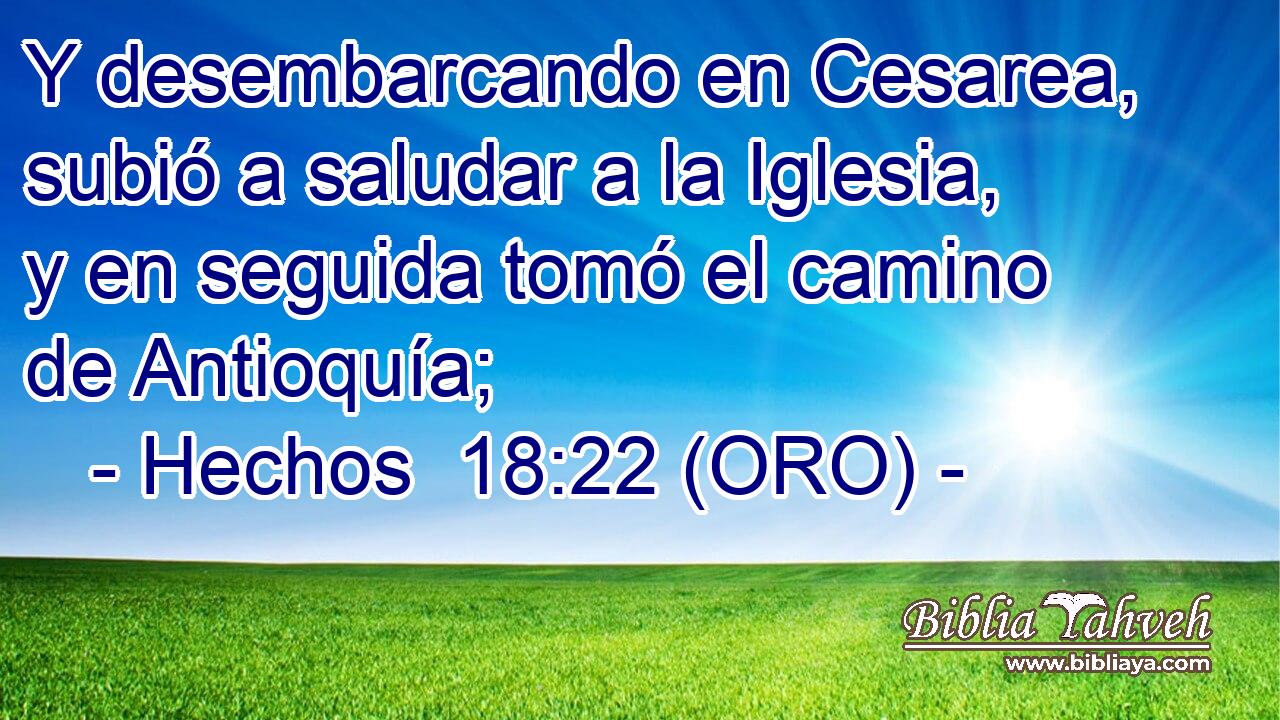  Y desembarcando en Cesarea, subió a saludar a la Iglesia, y en seguida tomó el camino de Antioquía; 