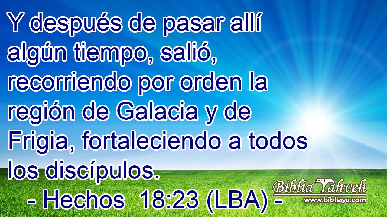 Y después de pasar allí algún tiempo, salió, recorriendo por orden la región de Galacia y de Frigia, fortaleciendo a todos los discípulos.