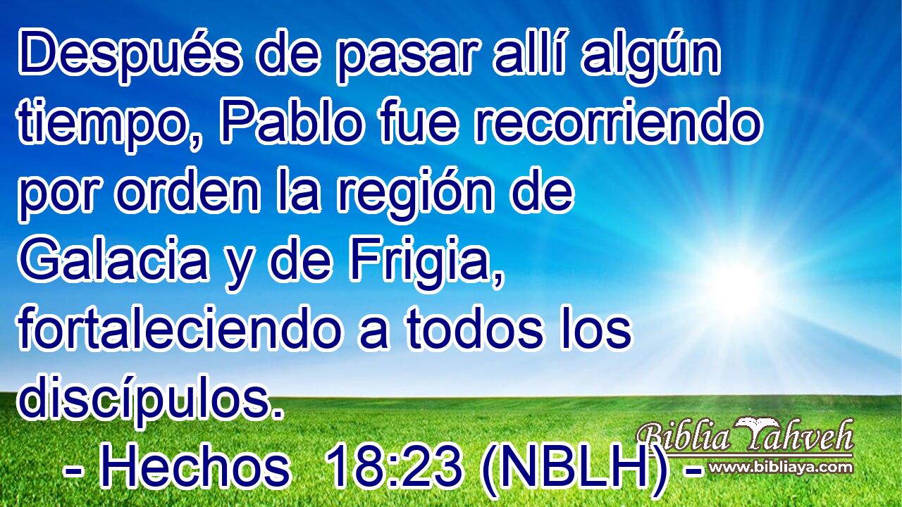  Después de pasar allí algún tiempo, Pablo fue recorriendo por orden la región de Galacia y de Frigia, fortaleciendo a todos los discípulos. 