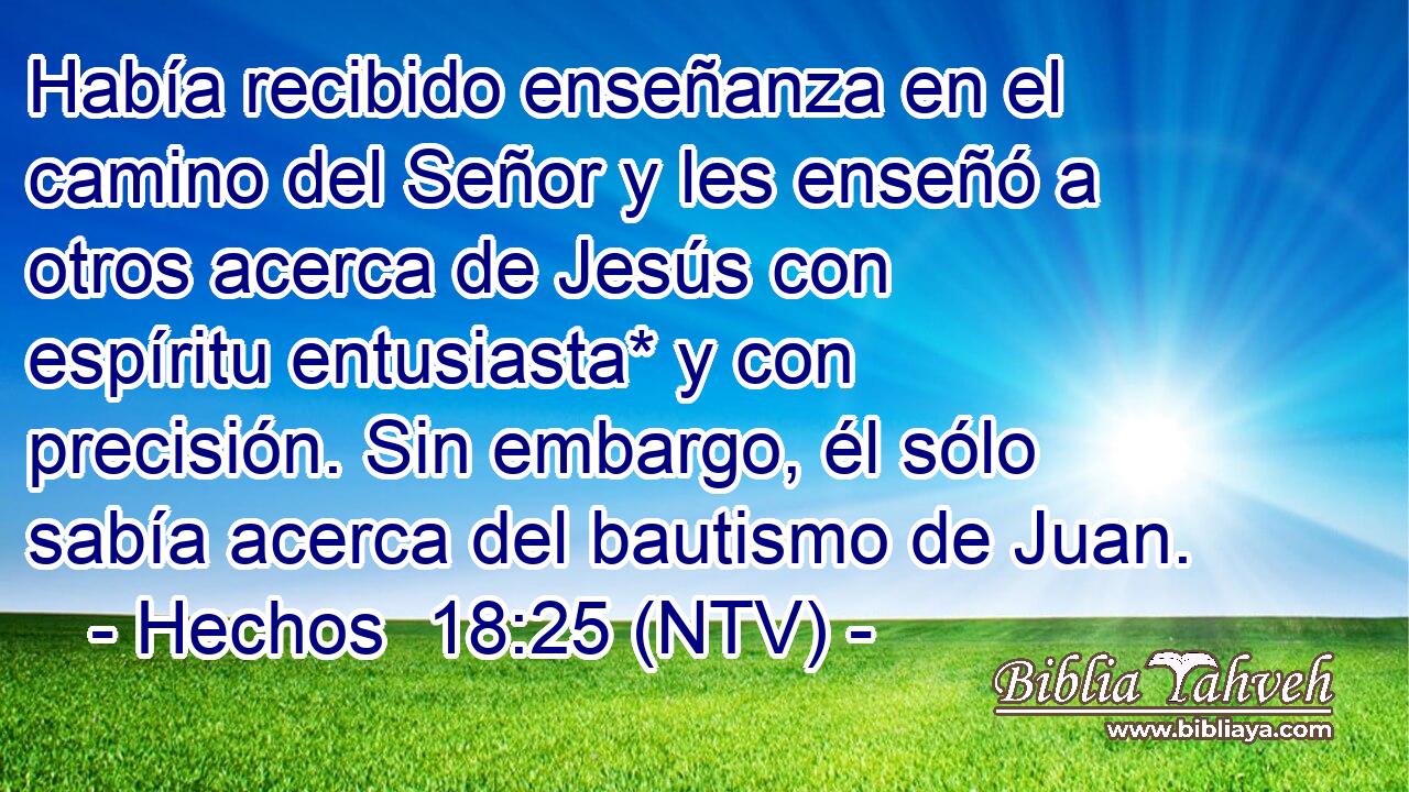 Había recibido enseñanza en el camino del Señor y les enseñó a otros acerca de Jesús con espíritu entusiasta* y con precisión. Sin embargo, él sólo sabía acerca del bautismo de Juan.
