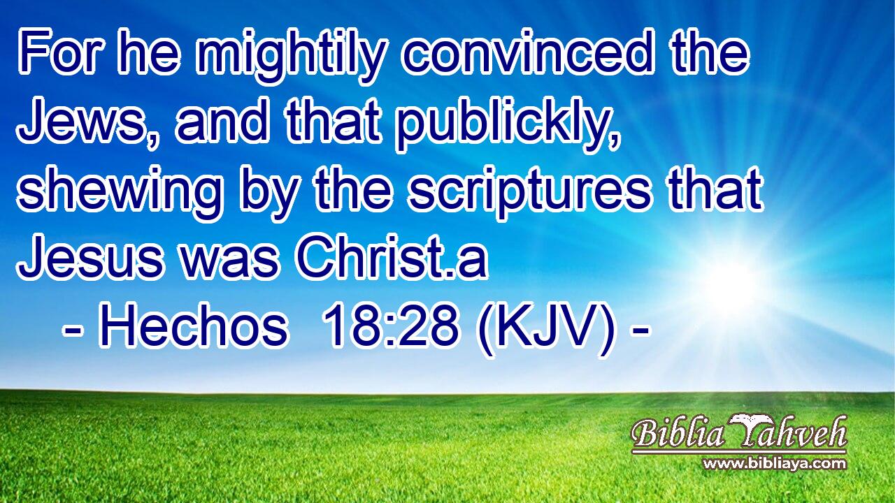 For he mightily convinced the Jews, and that publickly, shewing by the scriptures that Jesus was Christ.a