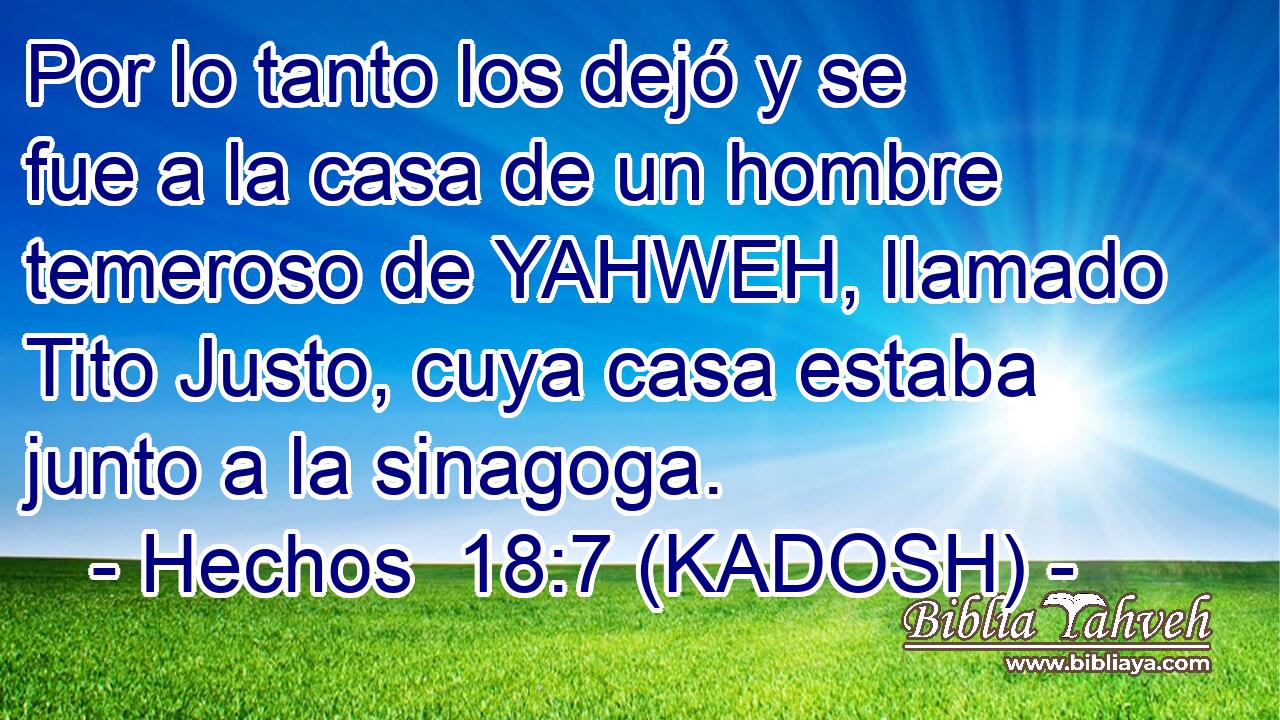  Por lo tanto los dejó y se fue a la casa de un hombre temeroso de YAHWEH, llamado Tito Justo, cuya casa estaba junto a la sinagoga. 