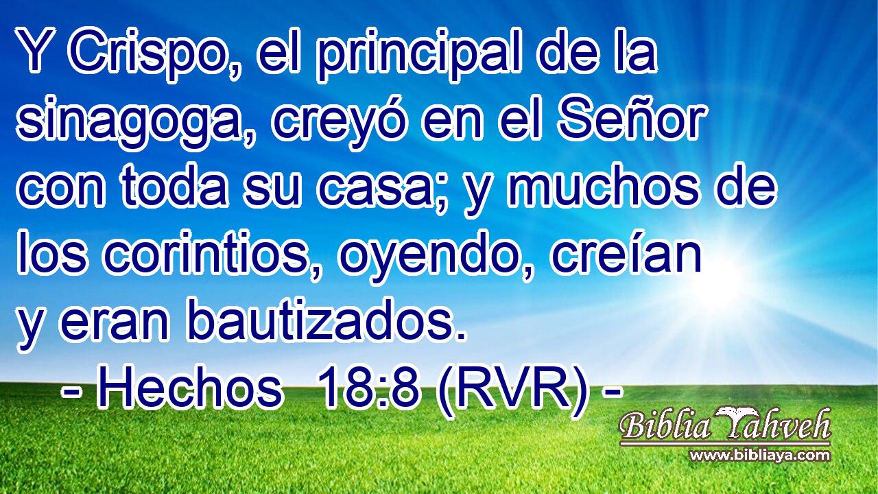 Y Crispo, el principal de la sinagoga, creyó en el Señor con toda su casa; y muchos de los corintios, oyendo, creían y eran bautizados.