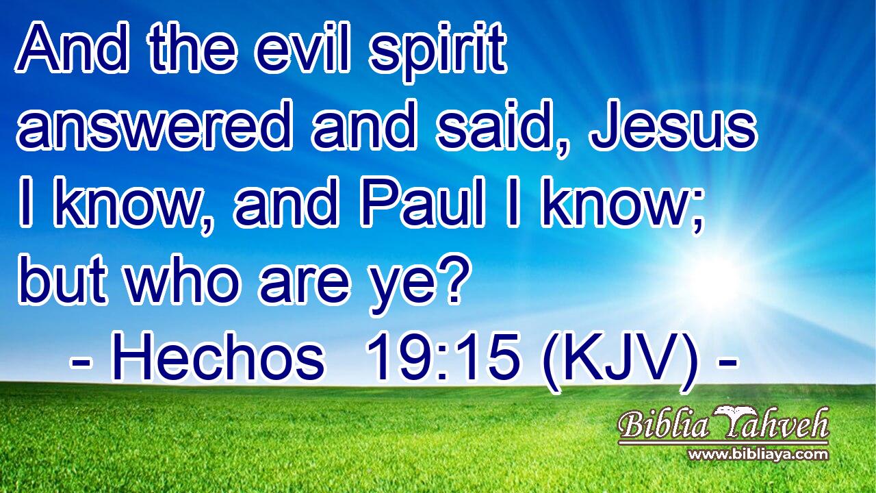 And the evil spirit answered and said, Jesus I know, and Paul I know; but who are ye?