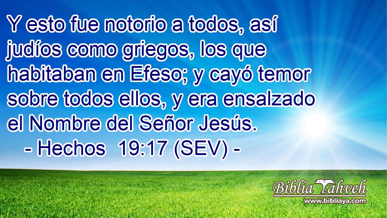 Y esto fue notorio a todos, así judíos como griegos, los que habitaban en Efeso; y cayó temor sobre todos ellos, y era ensalzado el Nombre del Señor Jesús.