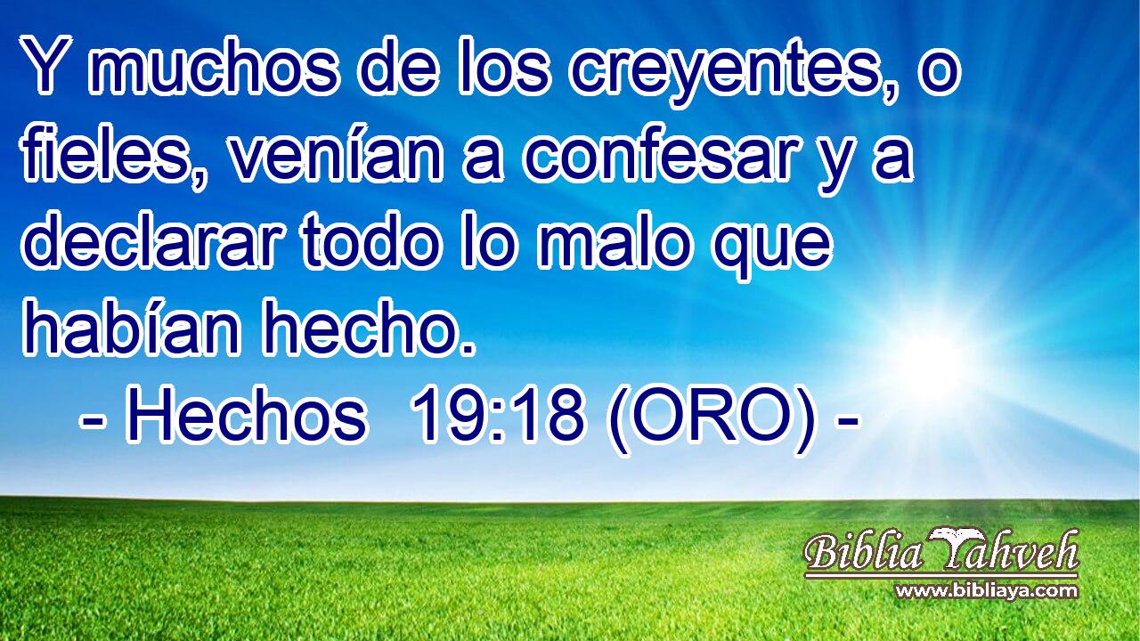  Y muchos de los creyentes, o fieles, venían a confesar y a declarar todo lo malo que habían hecho. 