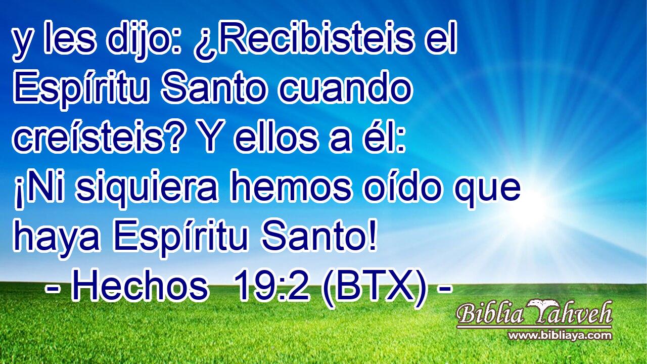 y les dijo: ¿Recibisteis el Espíritu Santo cuando creísteis? Y ellos a él: ¡Ni siquiera hemos oído que haya Espíritu Santo!