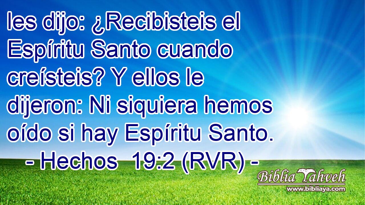 les dijo: ¿Recibisteis el Espíritu Santo cuando creísteis? Y ellos le dijeron: Ni siquiera hemos oído si hay Espíritu Santo.