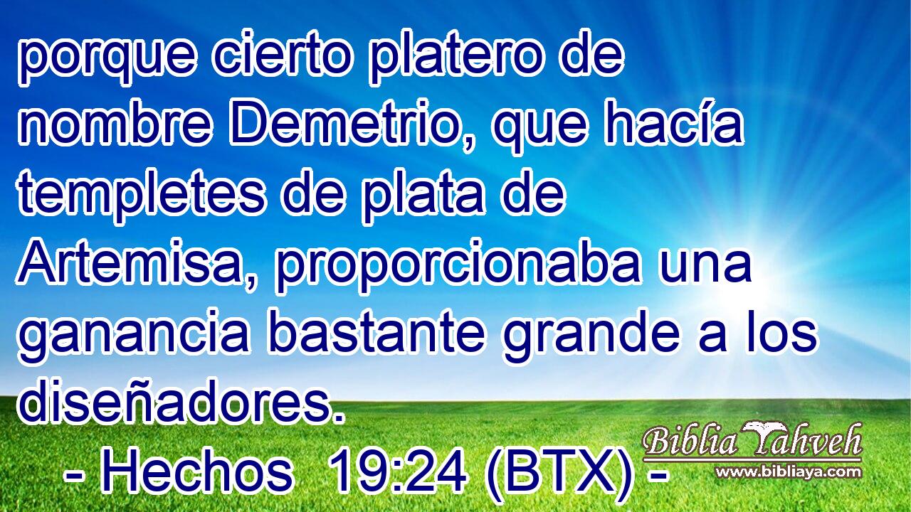 porque cierto platero de nombre Demetrio, que hacía templetes de plata de Artemisa, proporcionaba una ganancia bastante grande a los diseñadores.