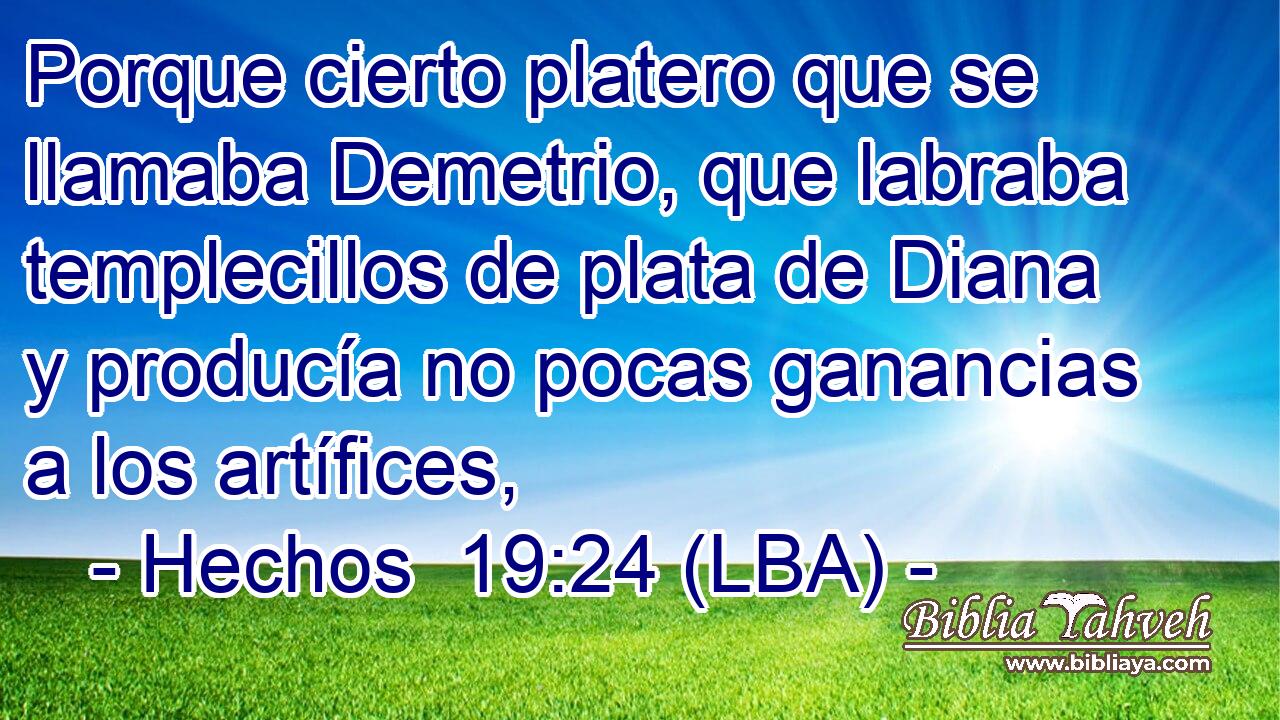 Porque cierto platero que se llamaba Demetrio, que labraba templecillos de plata de Diana y producía no pocas ganancias a los artífices,