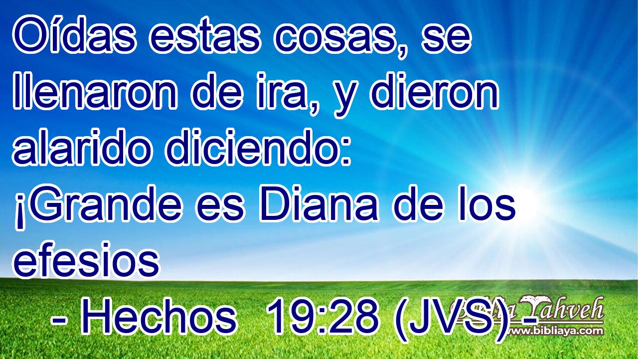 Oídas estas cosas, se llenaron de ira, y dieron alarido diciendo: ¡Grande es Diana de los efesios