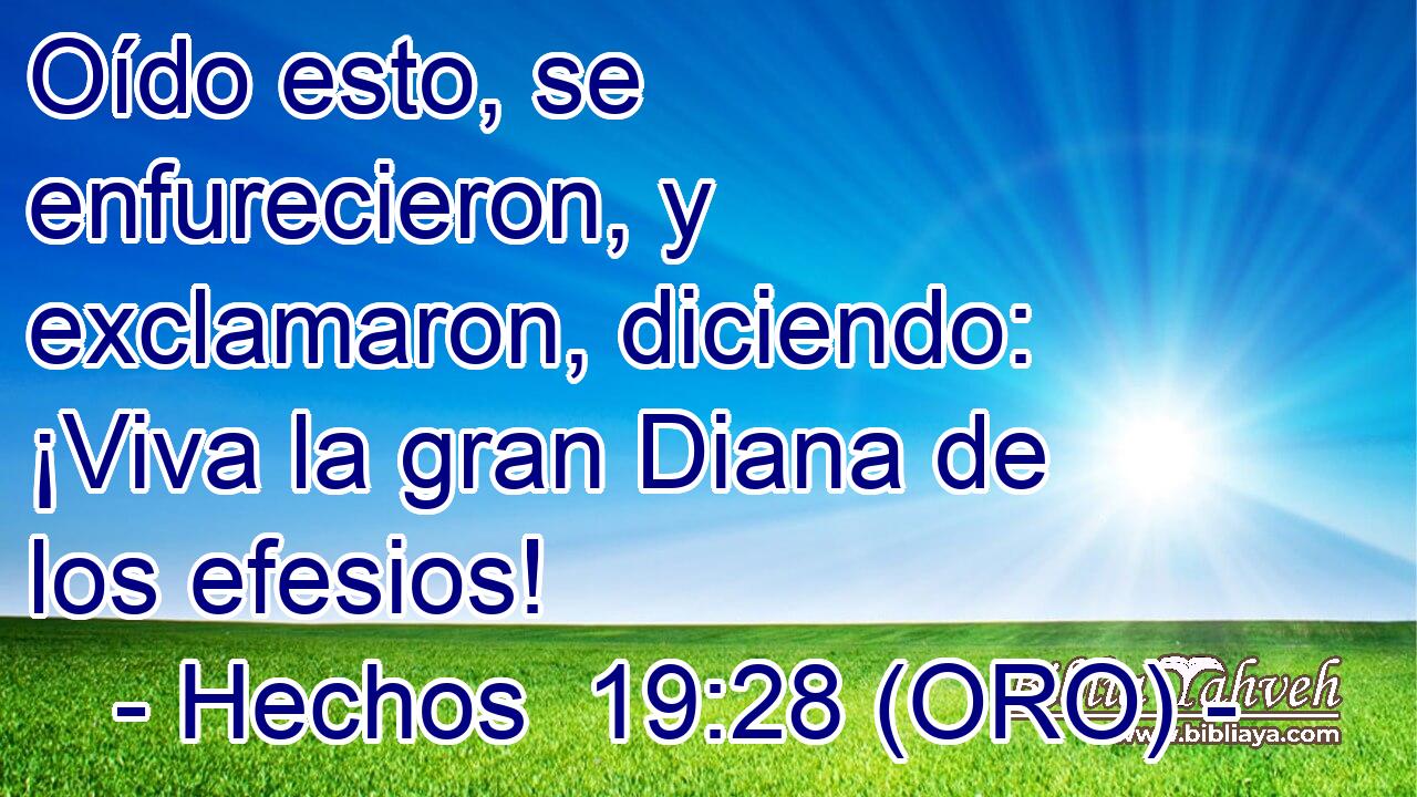  Oído esto, se enfurecieron, y exclamaron, diciendo: ¡Viva la gran Diana de los efesios! 