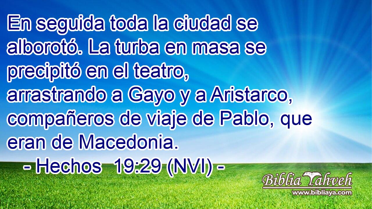  En seguida toda la ciudad se alborotó. La turba en masa se precipitó en el teatro, arrastrando a Gayo y a Aristarco, compañeros de viaje de Pablo, que eran de Macedonia. 
