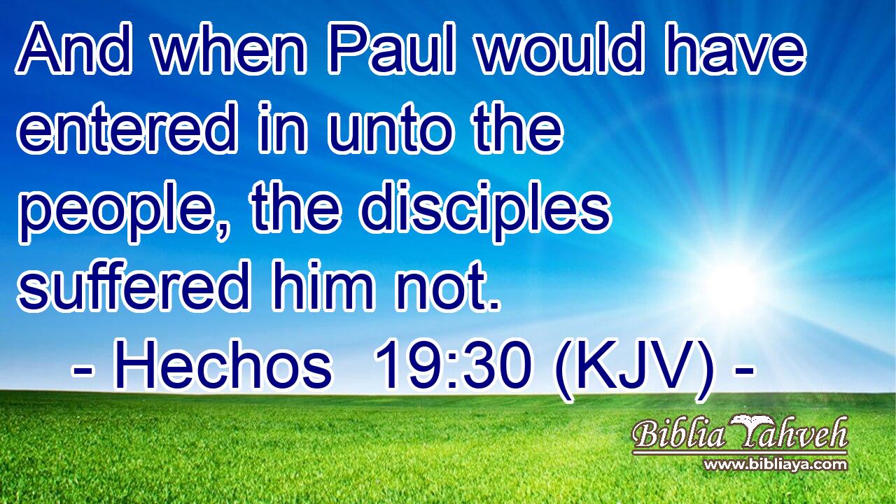 And when Paul would have entered in unto the people, the disciples suffered him not.