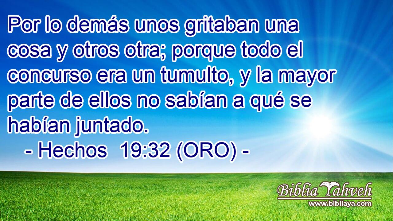  Por lo demás unos gritaban una cosa y otros otra; porque todo el concurso era un tumulto, y la mayor parte de ellos no sabían a qué se habían juntado. 