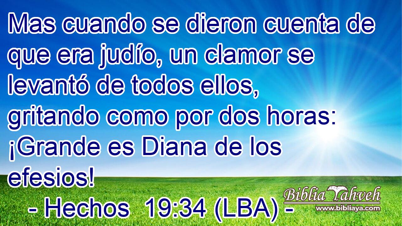 Mas cuando se dieron cuenta de que era judío, un clamor se levantó de todos ellos, gritando como por dos horas: ¡Grande es Diana de los efesios!