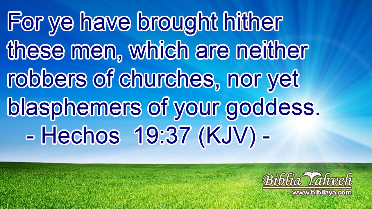 For ye have brought hither these men, which are neither robbers of churches, nor yet blasphemers of your goddess.