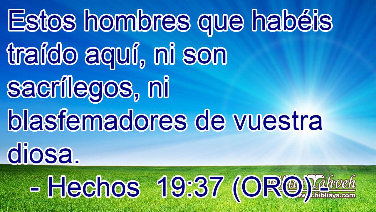  Estos hombres que habéis traído aquí, ni son sacrílegos, ni blasfemadores de vuestra diosa. 