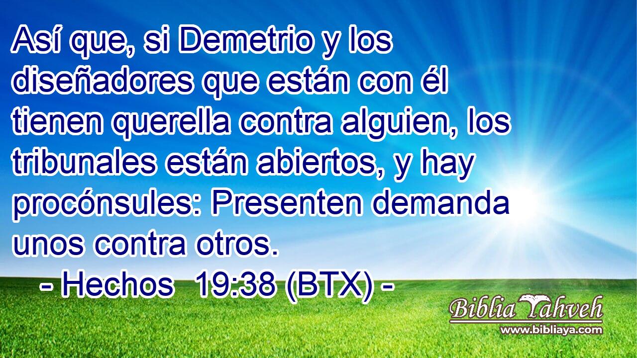 Así que, si Demetrio y los diseñadores que están con él tienen querella contra alguien, los tribunales están abiertos, y hay procónsules: Presenten demanda unos contra otros.