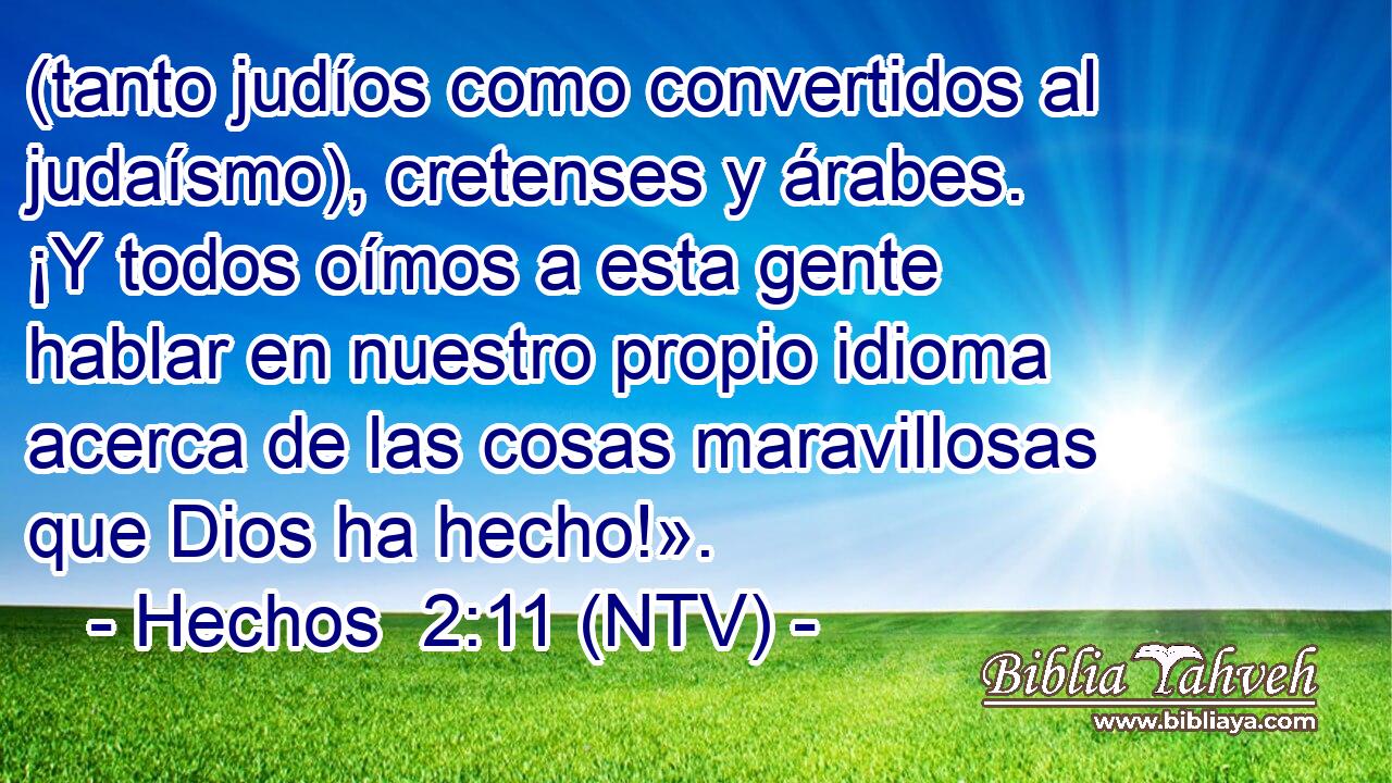(tanto judíos como convertidos al judaísmo), cretenses y árabes. ¡Y todos oímos a esta gente hablar en nuestro propio idioma acerca de las cosas maravillosas que Dios ha hecho!».