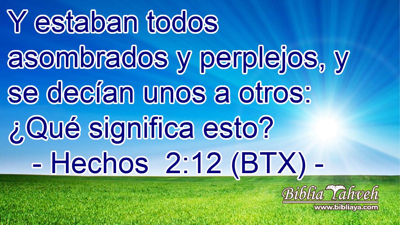 Y estaban todos asombrados y perplejos, y se decían unos a otros: ¿Qué significa esto?