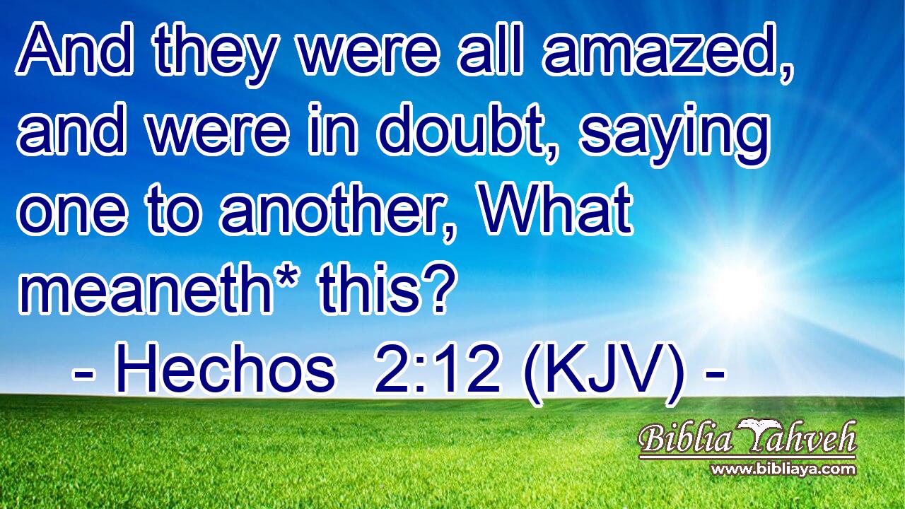 And they were all amazed, and were in doubt, saying one to another, What meaneth* this?