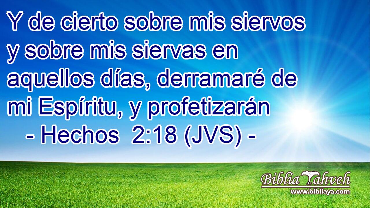 Y de cierto sobre mis siervos y sobre mis siervas en aquellos días, derramaré de mi Espíritu, y profetizarán