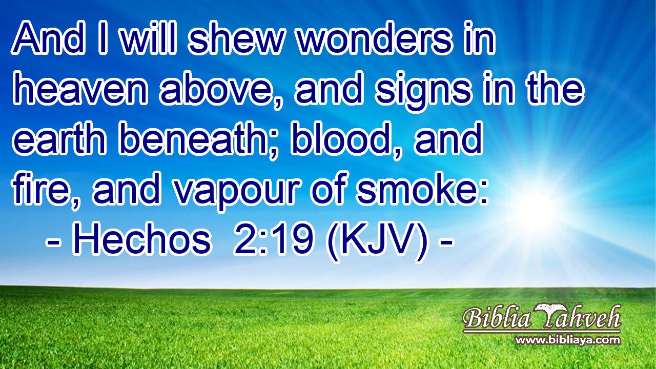 And I will shew wonders in heaven above, and signs in the earth beneath; blood, and fire, and vapour of smoke: