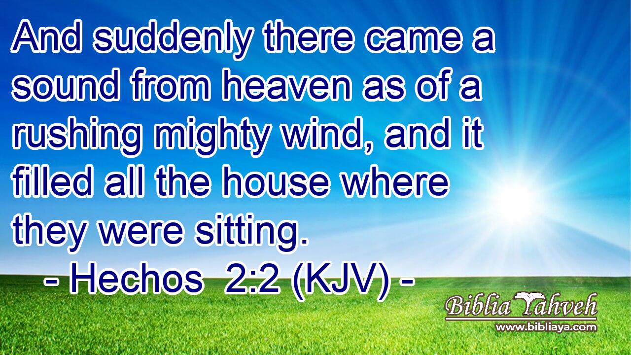 And suddenly there came a sound from heaven as of a rushing mighty wind, and it filled all the house where they were sitting.