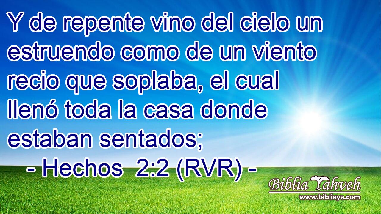 Y de repente vino del cielo un estruendo como de un viento recio que soplaba, el cual llenó toda la casa donde estaban sentados;