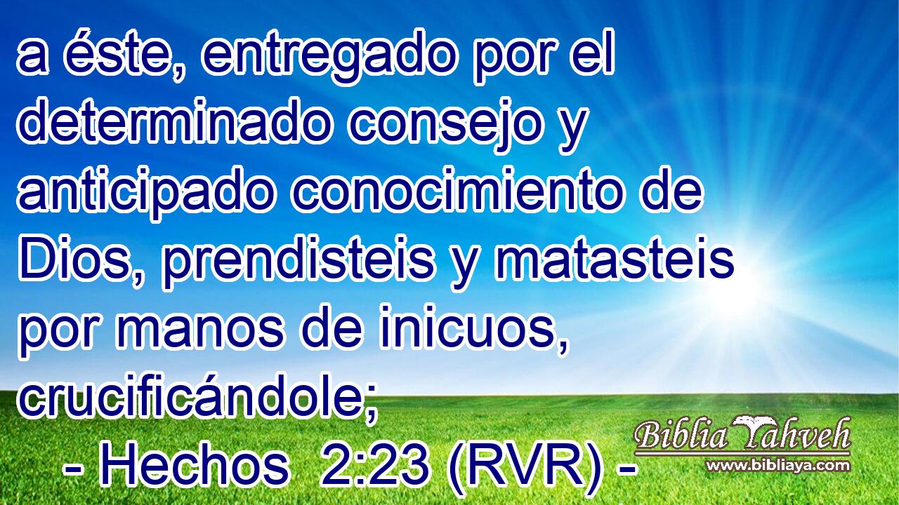 a éste, entregado por el determinado consejo y anticipado conocimiento de Dios, prendisteis y matasteis por manos de inicuos, crucificándole;