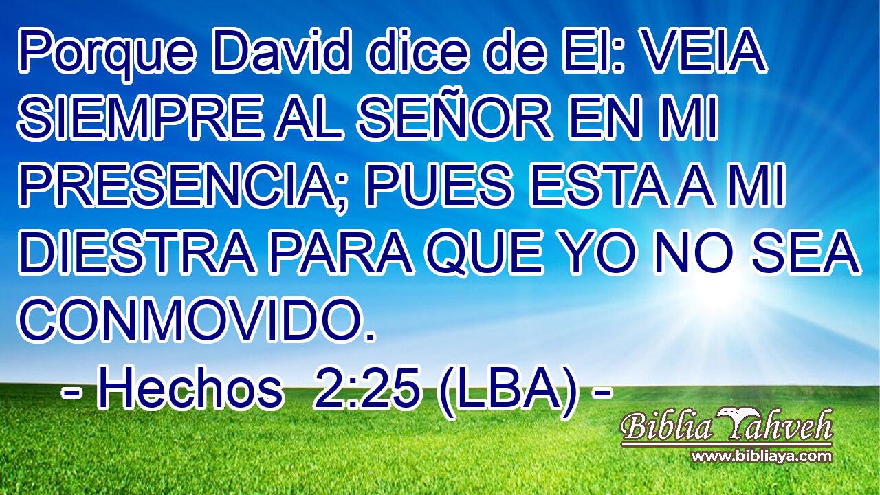 Porque David dice de El: VEIA SIEMPRE AL SEÑOR EN MI PRESENCIA; PUES ESTA A MI DIESTRA PARA QUE YO NO SEA CONMOVIDO.