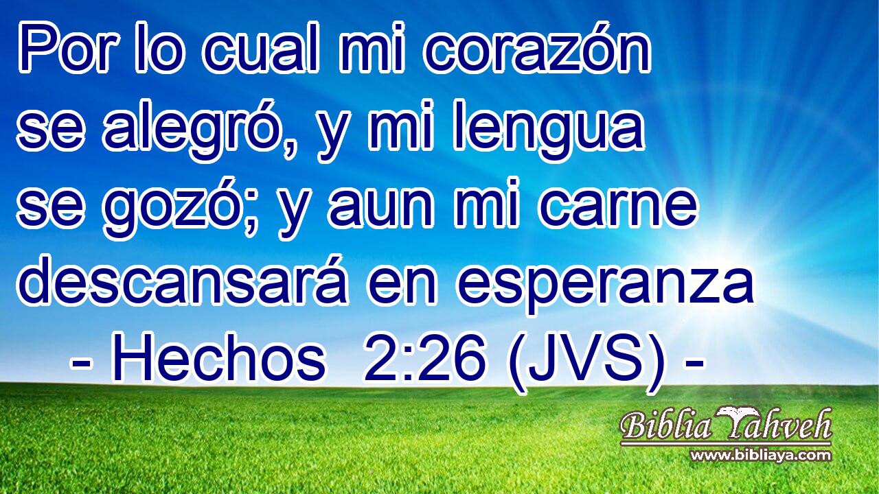Por lo cual mi corazón se alegró, y mi lengua se gozó; y aun mi carne descansará en esperanza