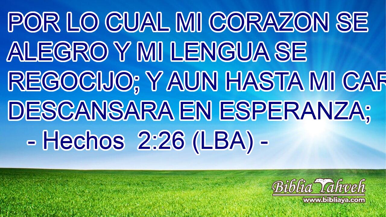POR LO CUAL MI CORAZON SE ALEGRO Y MI LENGUA SE REGOCIJO; Y AUN HASTA MI CARNE DESCANSARA EN ESPERANZA;