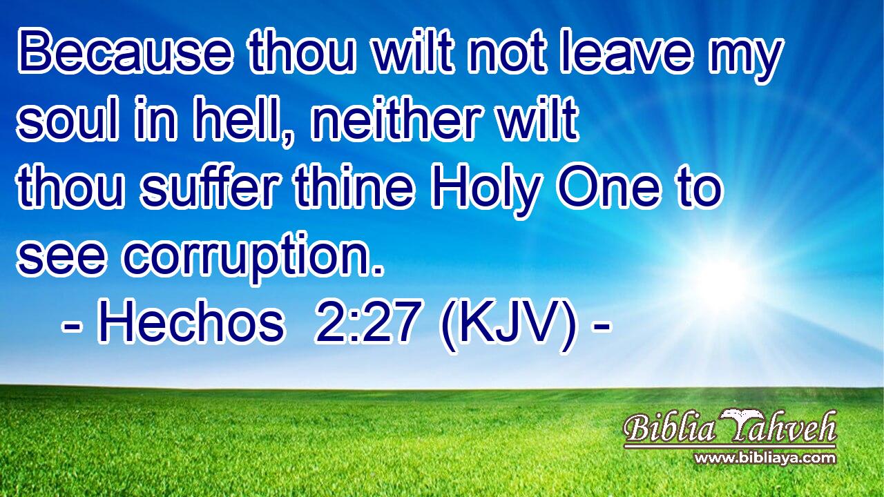 Because thou wilt not leave my soul in hell, neither wilt thou suffer thine Holy One to see corruption.