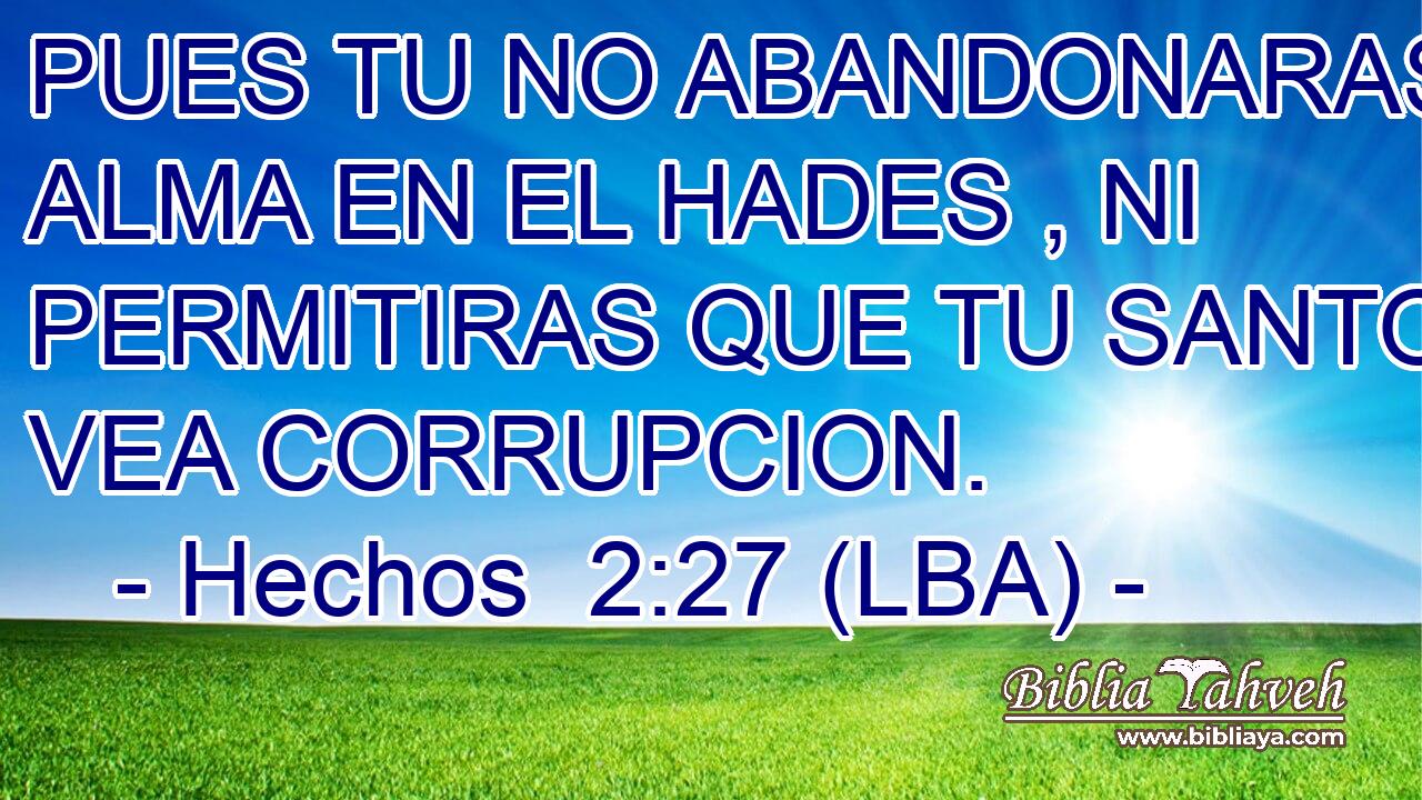 PUES TU NO ABANDONARAS MI ALMA EN EL HADES , NI PERMITIRAS QUE TU SANTO VEA CORRUPCION.