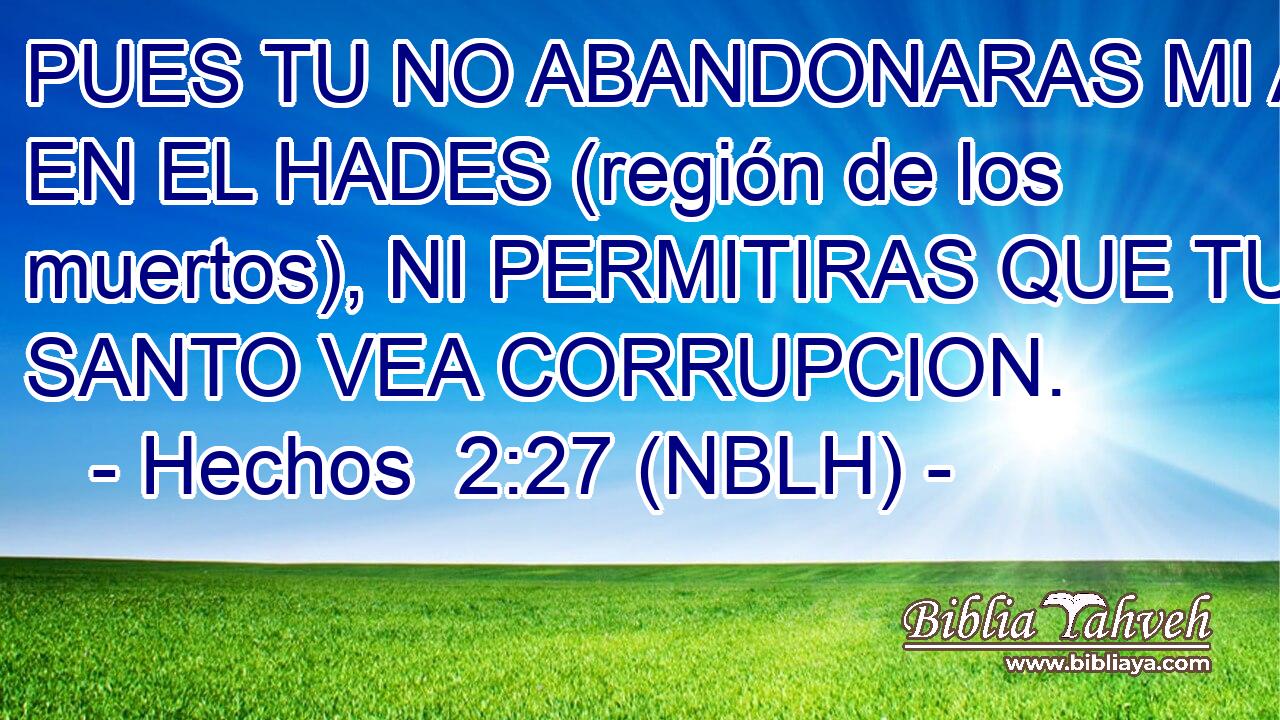  PUES TU NO ABANDONARAS MI ALMA EN EL HADES (región de los muertos), NI PERMITIRAS QUE TU SANTO VEA CORRUPCION. 