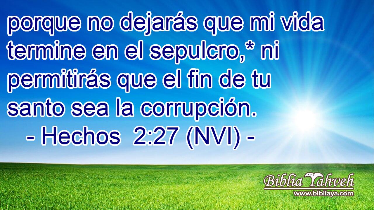  porque no dejarás que mi vida termine en el sepulcro,* ni permitirás que el fin de tu santo sea la corrupción. 