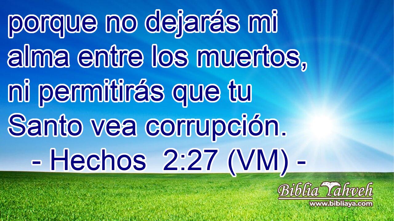  porque no dejarás mi alma entre los muertos, ni permitirás que tu Santo vea corrupción. 