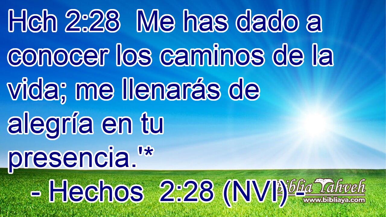 Hch 2:28  Me has dado a conocer los caminos de la vida; me llenarás de alegría en tu presencia.'* 