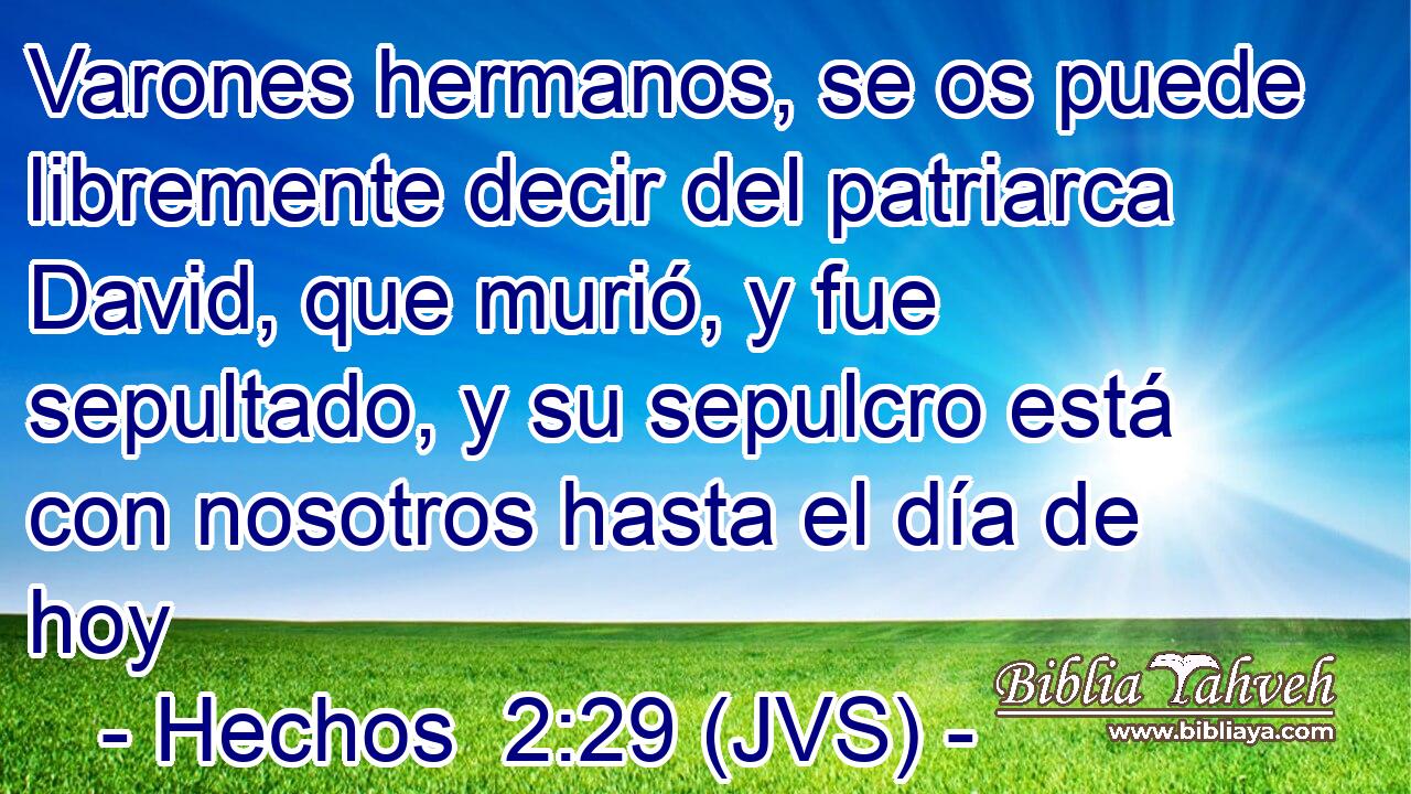 Varones hermanos, se os puede libremente decir del patriarca David, que murió, y fue sepultado, y su sepulcro está con nosotros hasta el día de hoy
