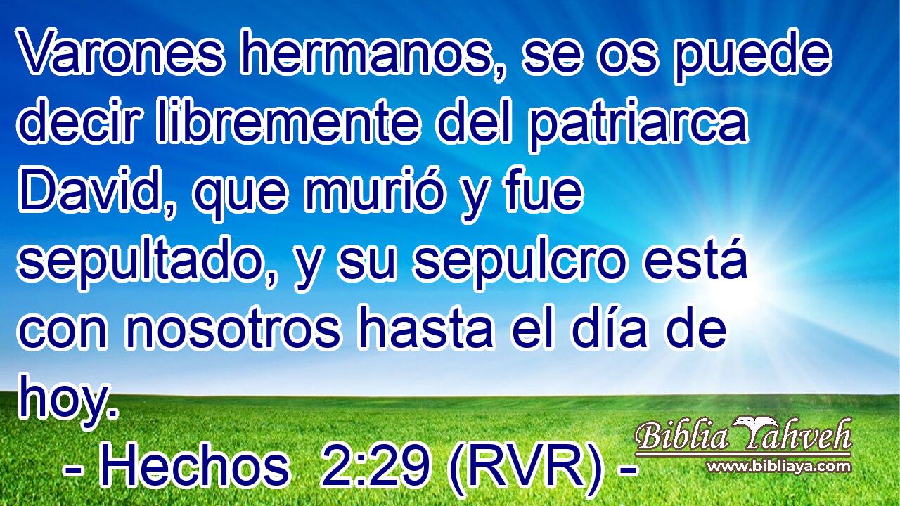 Varones hermanos, se os puede decir libremente del patriarca David, que murió y fue sepultado, y su sepulcro está con nosotros hasta el día de hoy.
