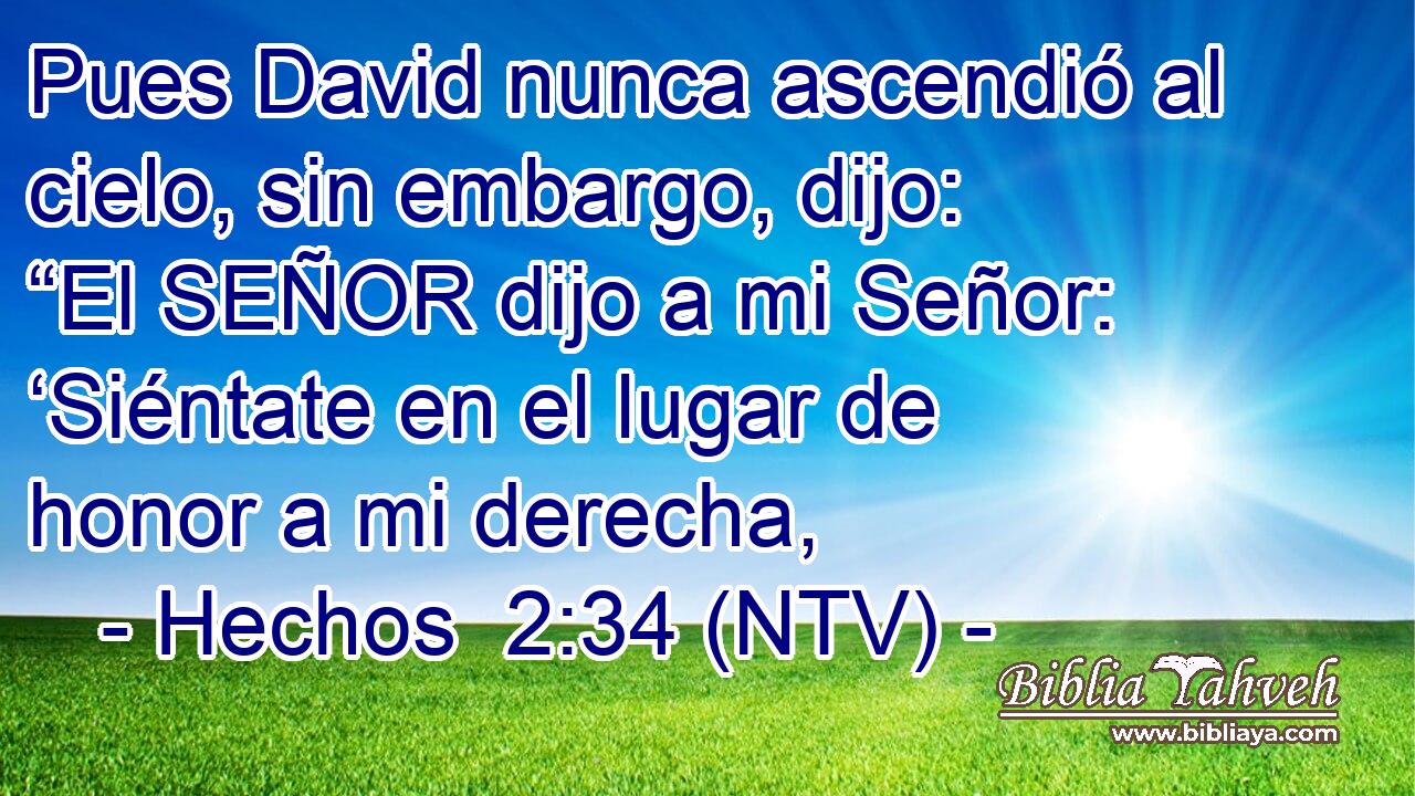 Pues David nunca ascendió al cielo, sin embargo, dijo: “El SEÑOR dijo a mi Señor: ‘Siéntate en el lugar de honor a mi derecha,