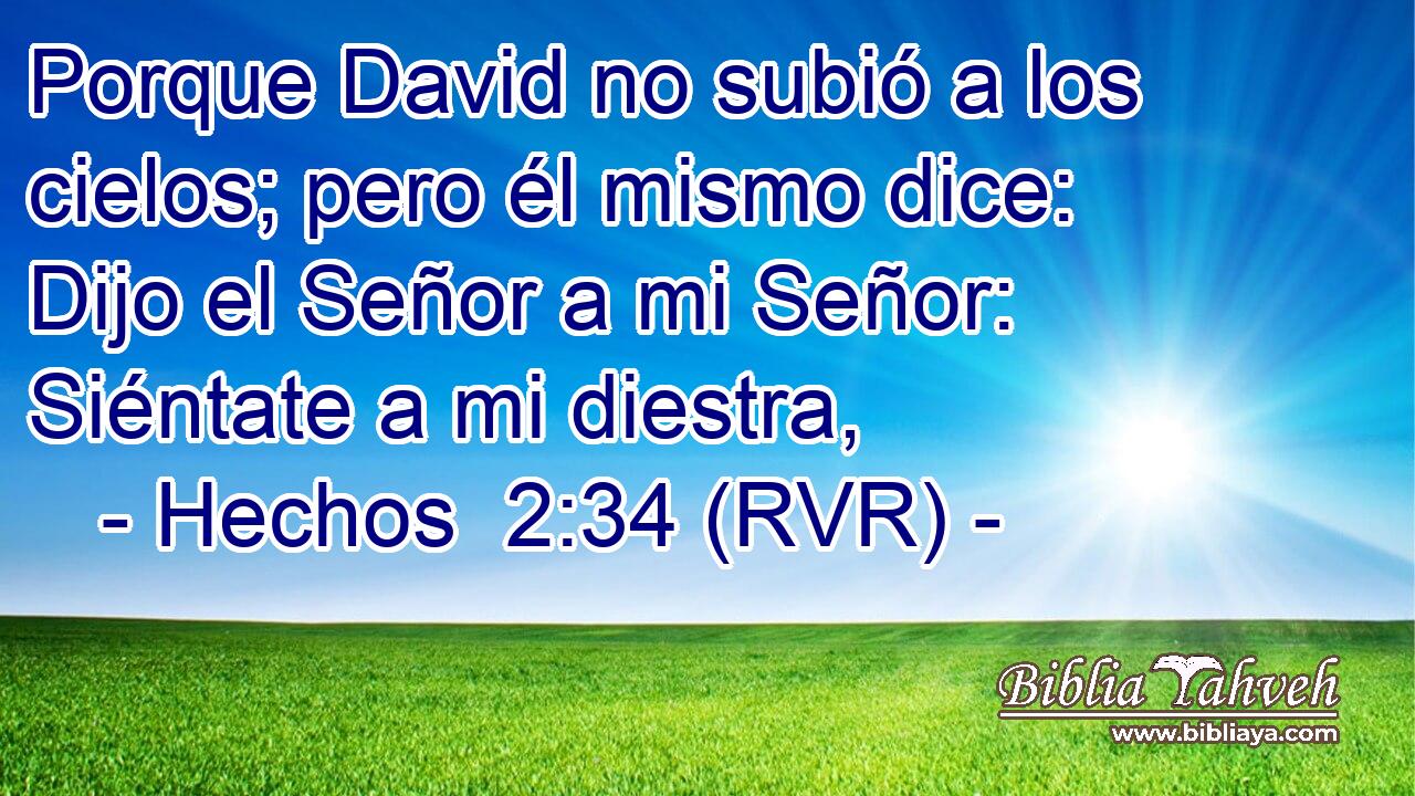 Porque David no subió a los cielos; pero él mismo dice: Dijo el Señor a mi Señor: Siéntate a mi diestra,