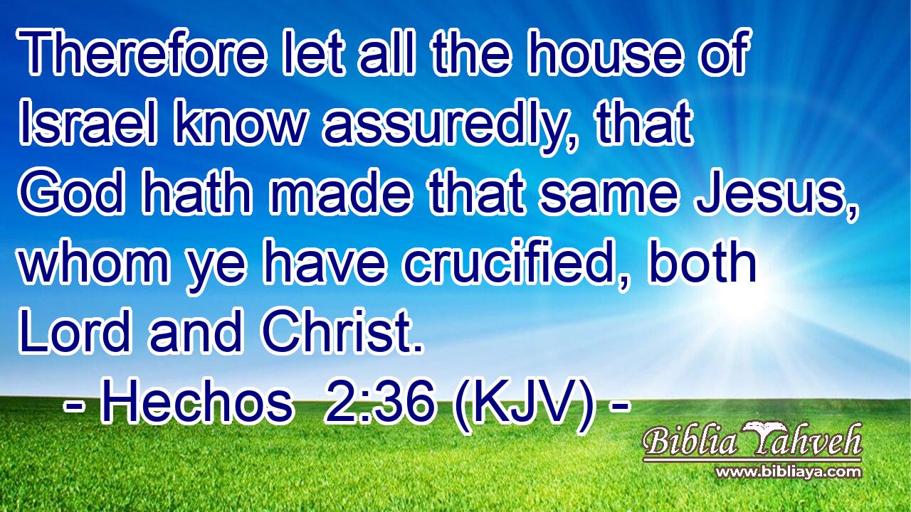 Therefore let all the house of Israel know assuredly, that God hath made that same Jesus, whom ye have crucified, both Lord and Christ.