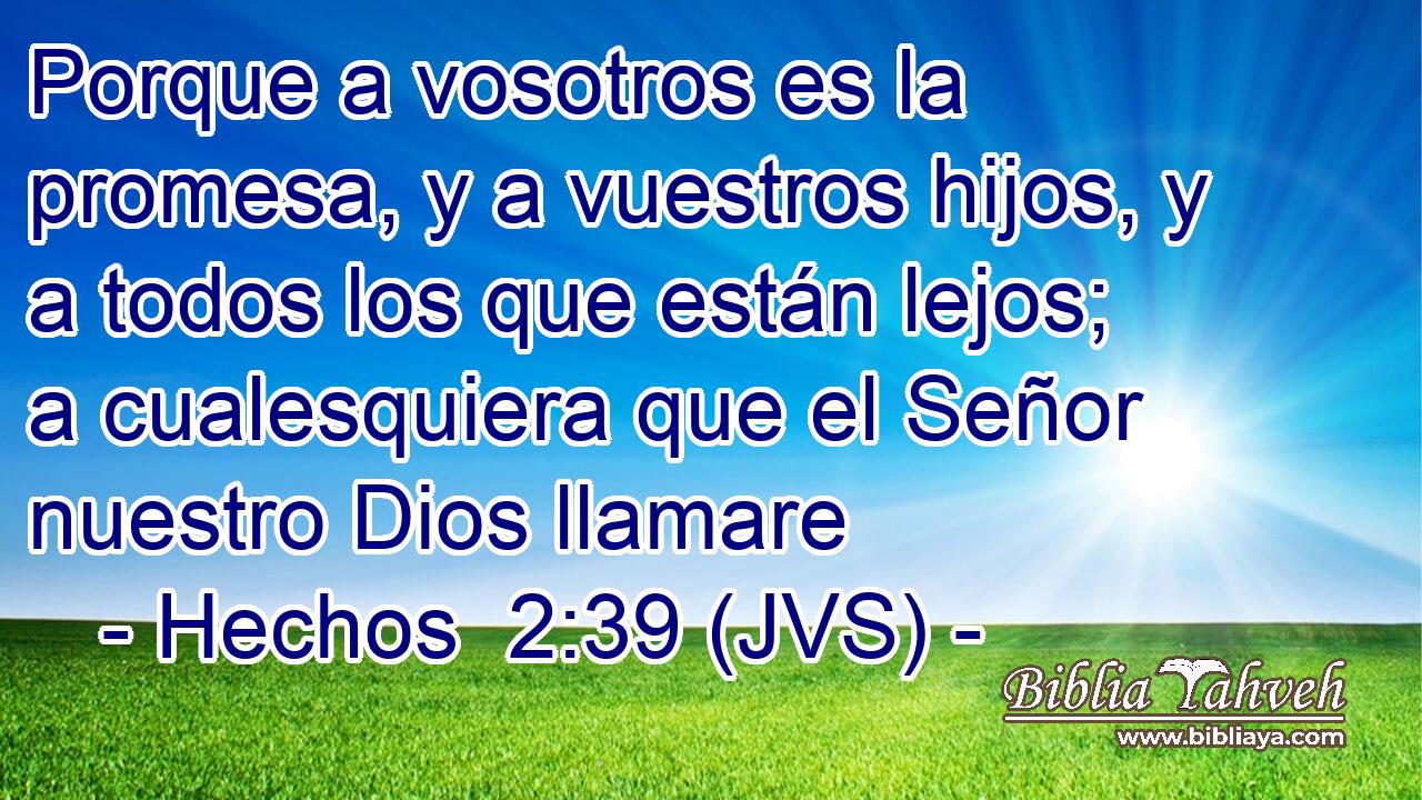 Porque a vosotros es la promesa, y a vuestros hijos, y a todos los que están lejos; a cualesquiera que el Señor nuestro Dios llamare